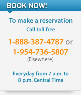Book now!, to make a reservation call toll free 1-888-387-4787 or 1-954-736-5807 (Elsewhere) Everyday from 7 a.m. to 8 p.m. Central Time