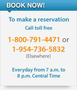 Book now!, to make a reservation call toll free 1-800-791-4471 or 1-954-736-5832 (Elsewhere) Everyday from 7 a.m. to 8 p.m. Central Time